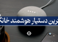 بهترین دستیار هوشمند خانگی